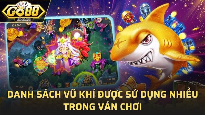Danh sách vũ khí bắn cá được sử dụng nhiều trong ván chơi