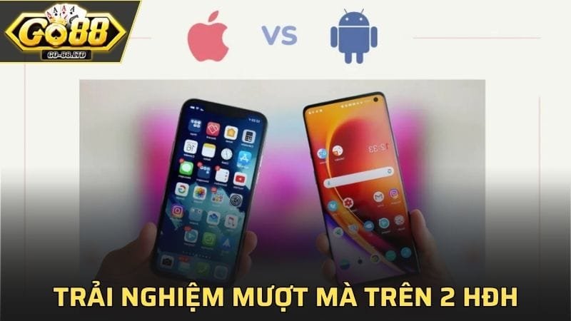 Trải nghiệm mượt mà trên 2 hệ điều hành phổ biến nhất