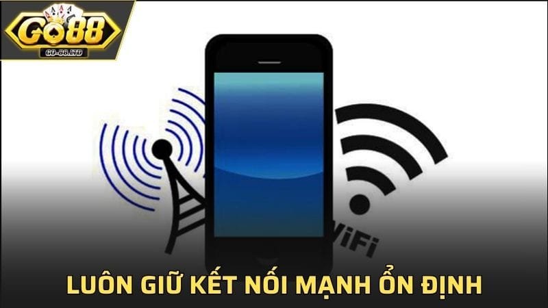 Luôn giữ kết nối mạng ổn định để hạn chế gián đoạn khi tải